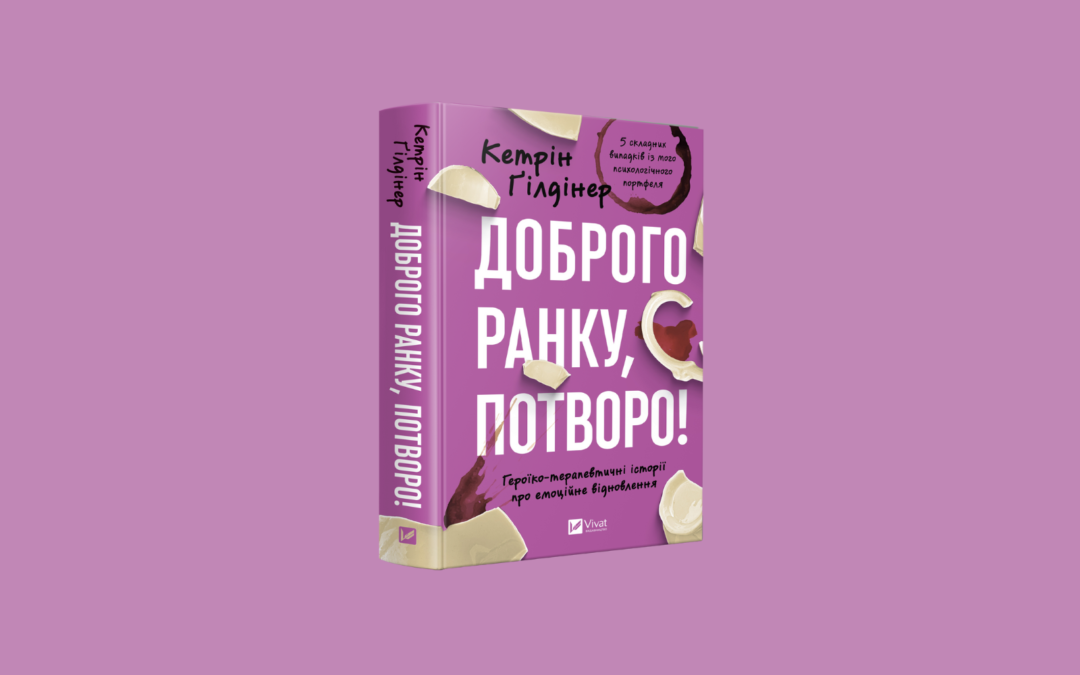 Героїко-терапевтичні історії про емоційне відновлення. Уривок із книжки Кетрін Ґілдінер «Доброго ранку, потворо!»