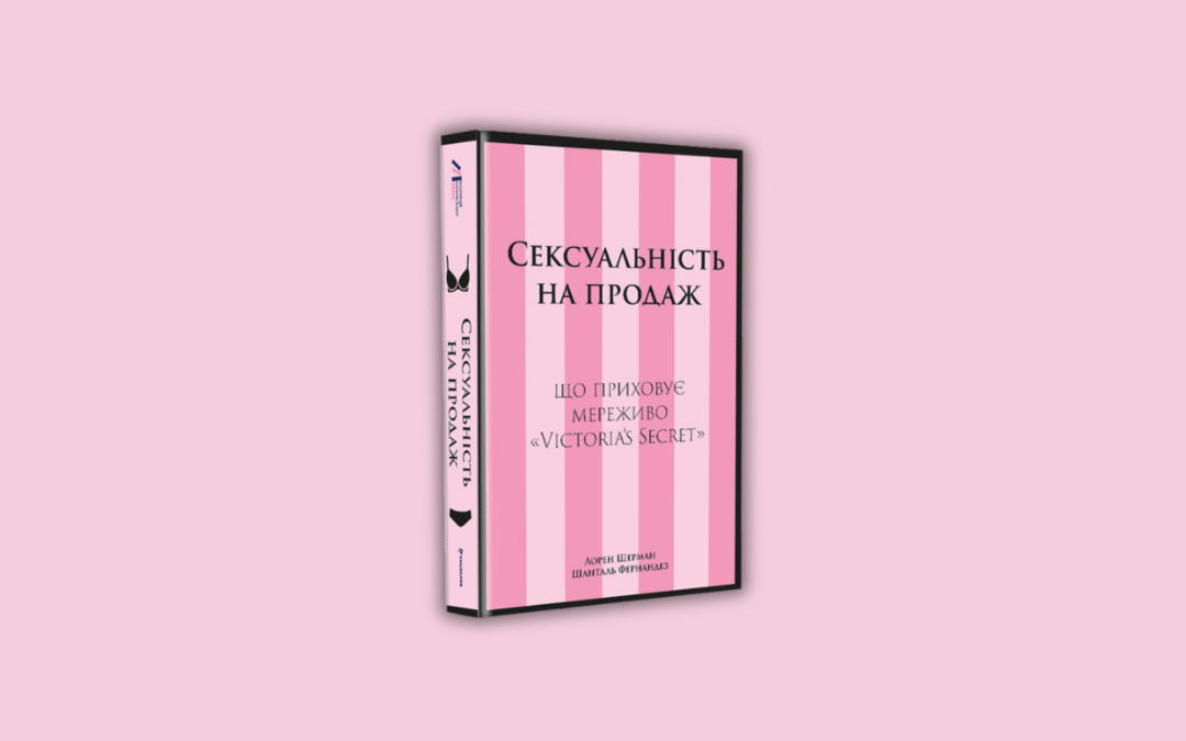 «Сексуальність на продаж. Що приховує мереживо Victoria’s Secret». Уривок із книжки журналісток Лорен Шерман та Шанталь Фернандез