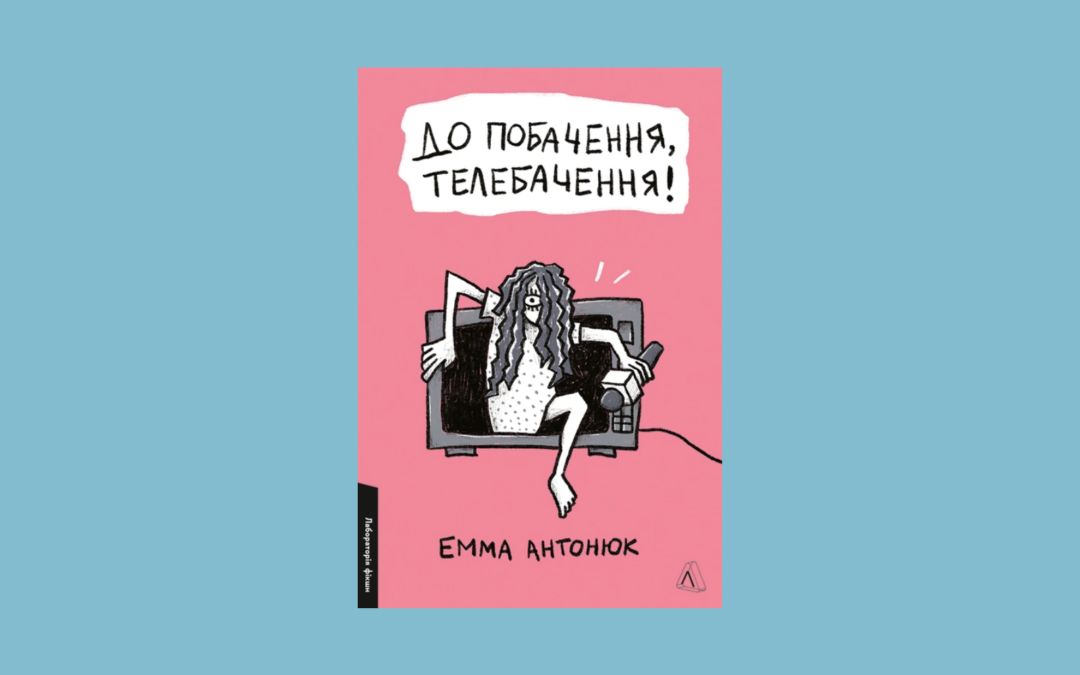 У видавництві «Лабораторія» вийде книжка Емми Антонюк «До побачення, телебачення!»