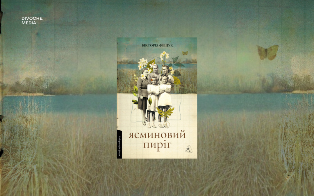 Проживання війни у жіночому Всесвіті волинського села: рецензія на роман Вікторії Фещук «Ясминовий пиріг»